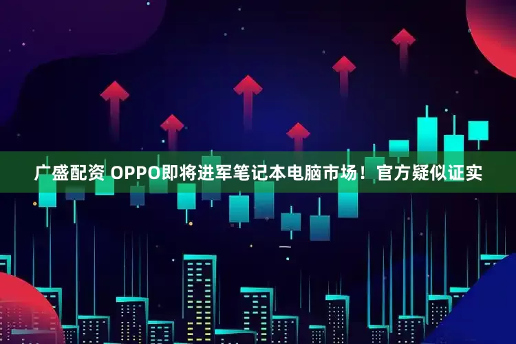 广盛配资 OPPO即将进军笔记本电脑市场！官方疑似证实