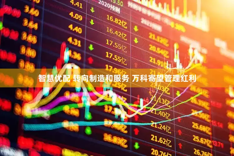智慧优配 转向制造和服务 万科寄望管理红利