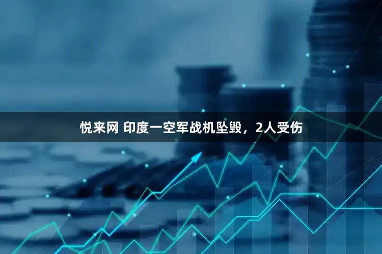 悦来网 印度一空军战机坠毁，2人受伤