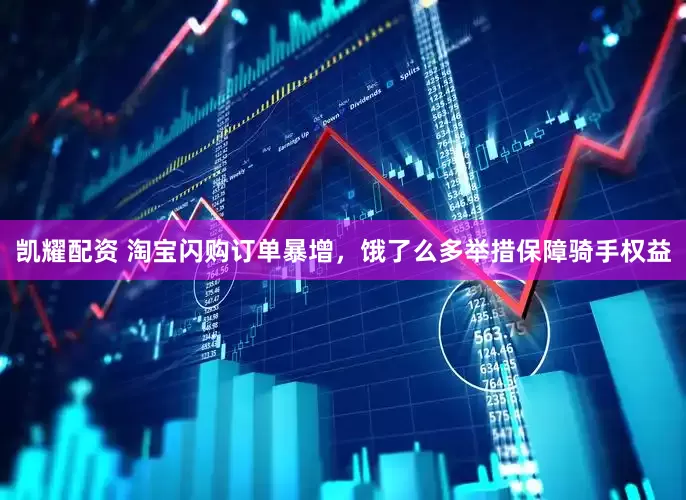 凯耀配资 淘宝闪购订单暴增，饿了么多举措保障骑手权益