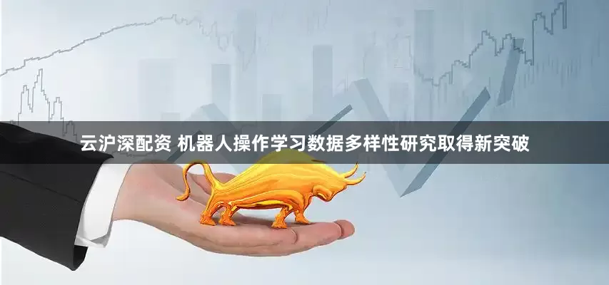 云沪深配资 机器人操作学习数据多样性研究取得新突破