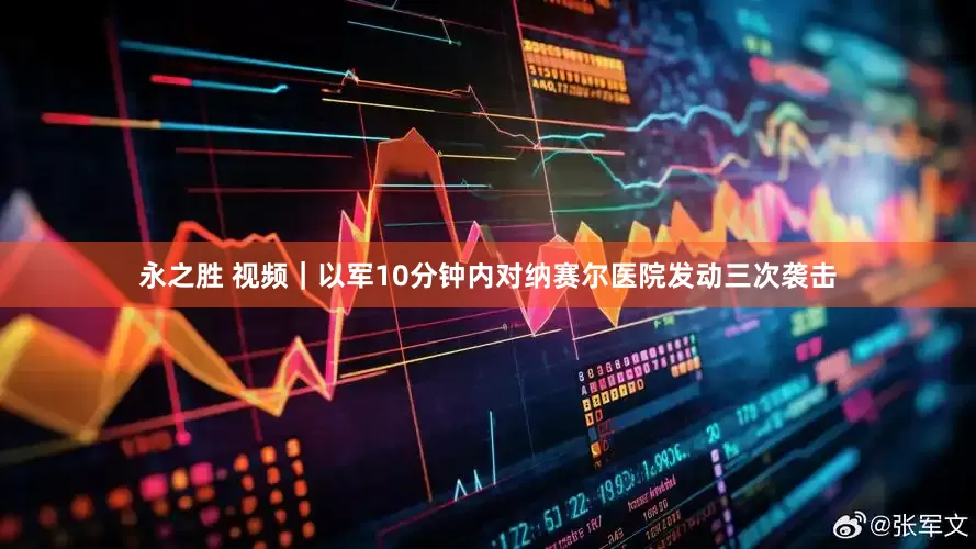永之胜 视频｜以军10分钟内对纳赛尔医院发动三次袭击