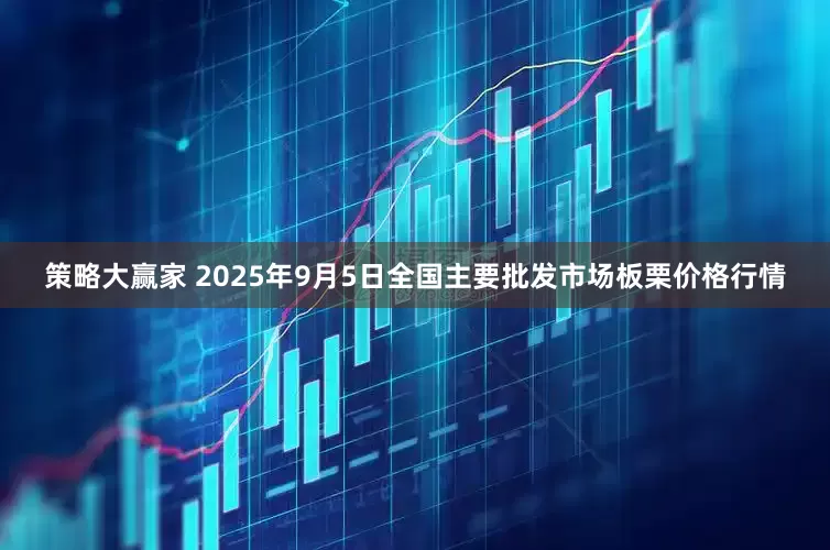 策略大赢家 2025年9月5日全国主要批发市场板栗价格行情