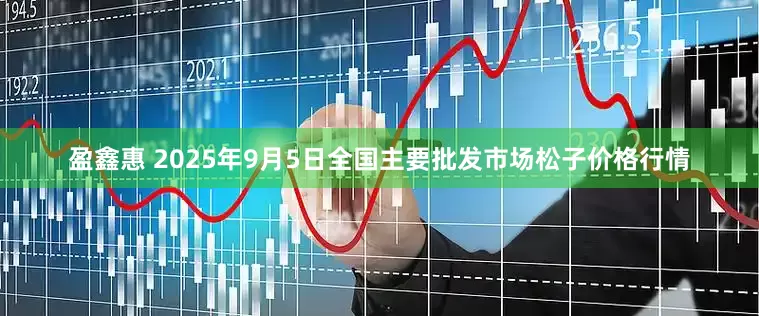 盈鑫惠 2025年9月5日全国主要批发市场松子价格行情