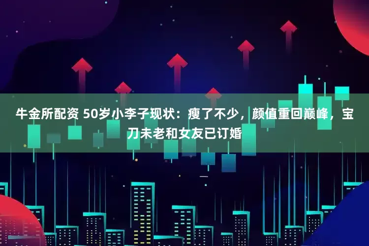 牛金所配资 50岁小李子现状：瘦了不少，颜值重回巅峰，宝刀未老和女友已订婚