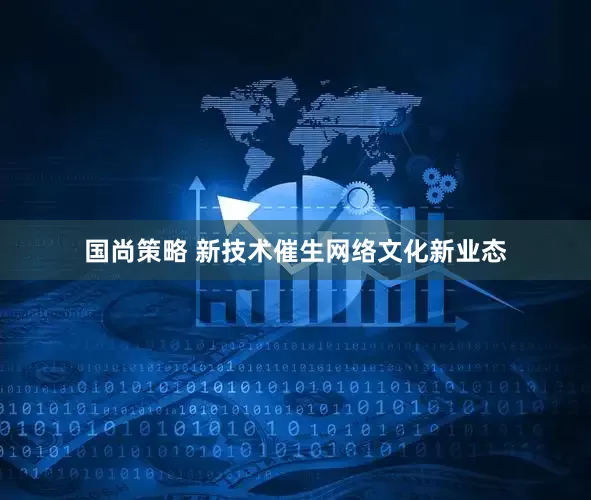 国尚策略 新技术催生网络文化新业态