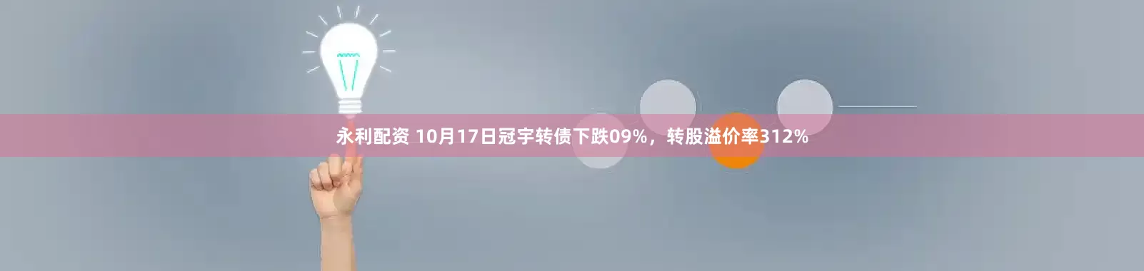 永利配资 10月17日冠宇转债下跌09%，转股溢价率312%