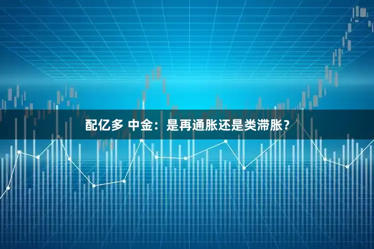 配亿多 中金：是再通胀还是类滞胀？