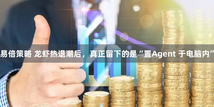 易倍策略 龙虾热退潮后，真正留下的是“置Agent 于电脑内”